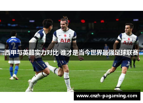 西甲与英超实力对比 谁才是当今世界最强足球联赛