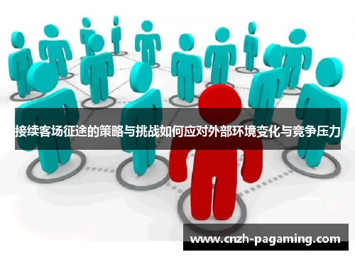 接续客场征途的策略与挑战如何应对外部环境变化与竞争压力