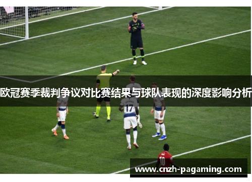 欧冠赛季裁判争议对比赛结果与球队表现的深度影响分析