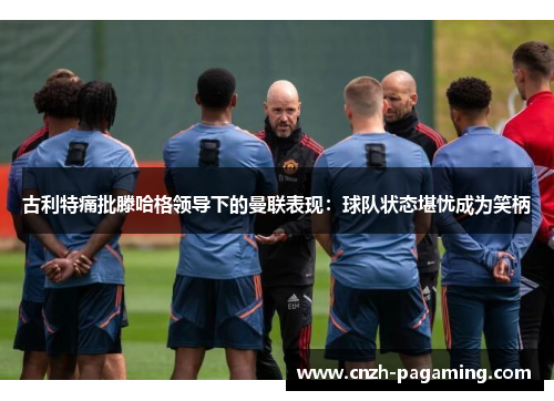 古利特痛批滕哈格领导下的曼联表现：球队状态堪忧成为笑柄