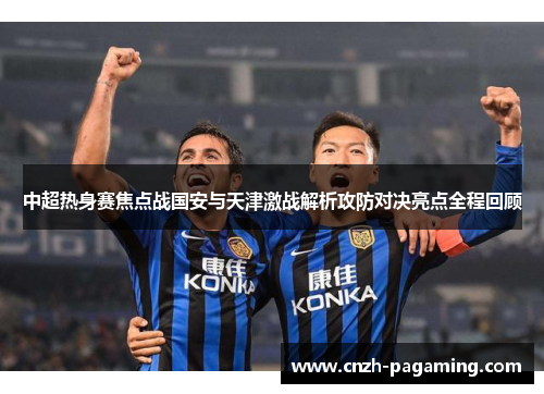 中超热身赛焦点战国安与天津激战解析攻防对决亮点全程回顾