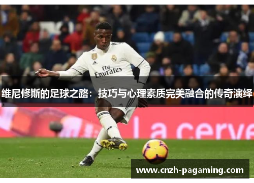 维尼修斯的足球之路：技巧与心理素质完美融合的传奇演绎