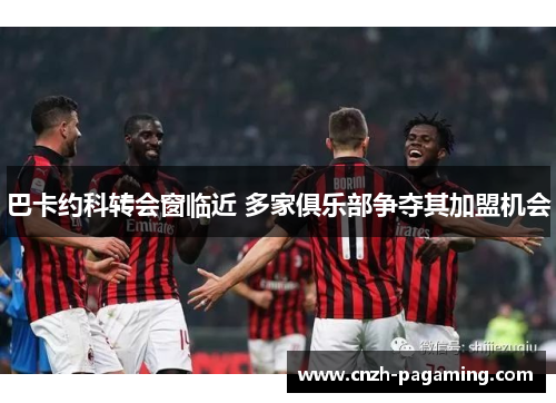 巴卡约科转会窗临近 多家俱乐部争夺其加盟机会
