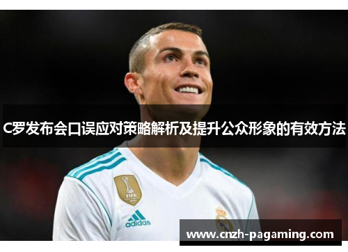 C罗发布会口误应对策略解析及提升公众形象的有效方法