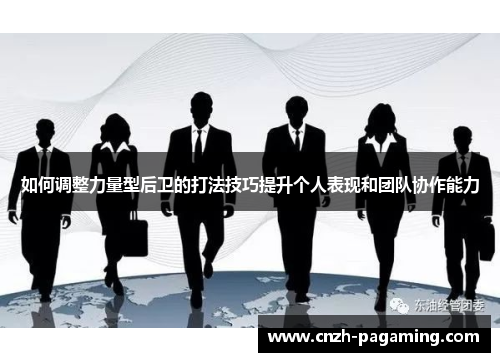 如何调整力量型后卫的打法技巧提升个人表现和团队协作能力
