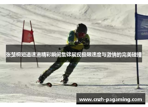 张楚桐短道速滑精彩瞬间集锦展现极限速度与激情的完美碰撞