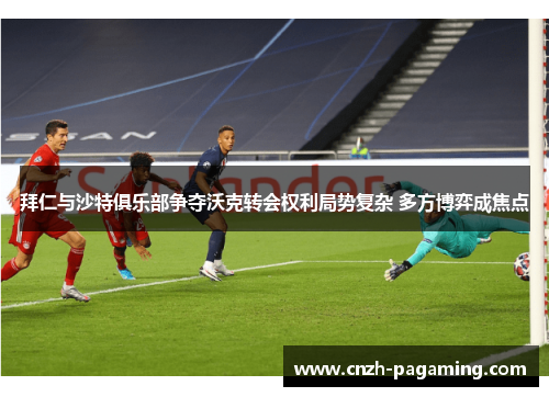 拜仁与沙特俱乐部争夺沃克转会权利局势复杂 多方博弈成焦点