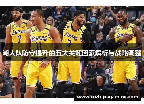 湖人队防守提升的五大关键因素解析与战略调整
