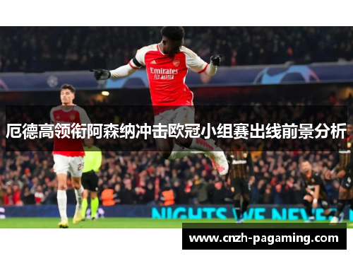 厄德高领衔阿森纳冲击欧冠小组赛出线前景分析