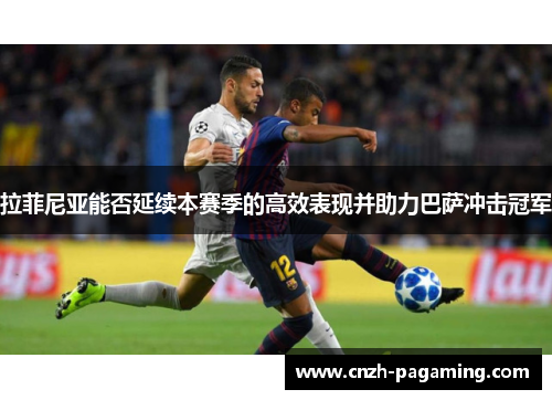 拉菲尼亚能否延续本赛季的高效表现并助力巴萨冲击冠军