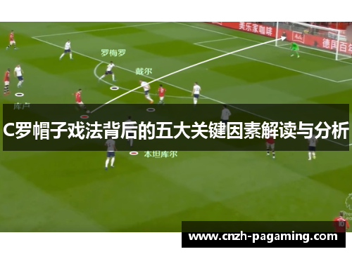 C罗帽子戏法背后的五大关键因素解读与分析