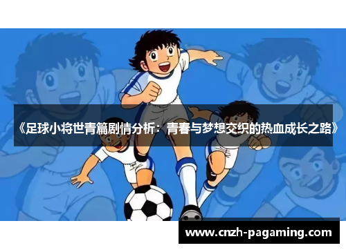 《足球小将世青篇剧情分析：青春与梦想交织的热血成长之路》