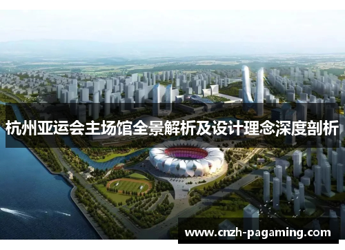 杭州亚运会主场馆全景解析及设计理念深度剖析