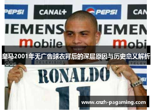皇马2001年无广告球衣背后的深层原因与历史意义解析 皇马2001年无广告球衣背后的深层原因与历史意义解析