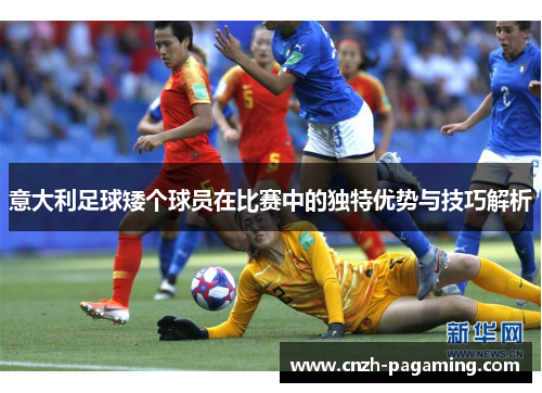 意大利足球矮个球员在比赛中的独特优势与技巧解析