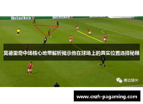 莫德里奇中场核心地带解析揭示他在球场上的真实位置选择秘籍