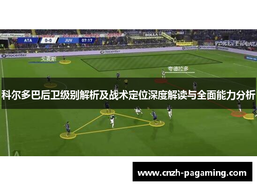科尔多巴后卫级别解析及战术定位深度解读与全面能力分析