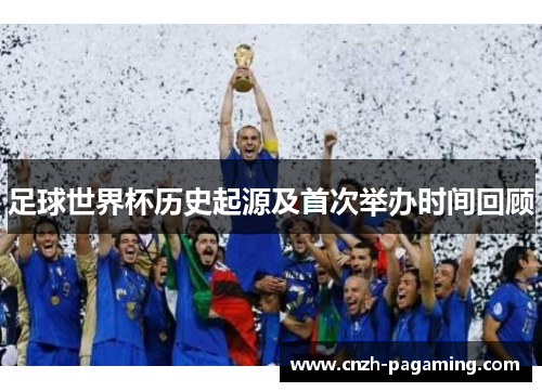 足球世界杯历史起源及首次举办时间回顾