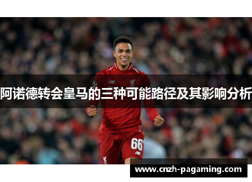 阿诺德转会皇马的三种可能路径及其影响分析