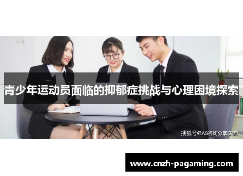 青少年运动员面临的抑郁症挑战与心理困境探索 青少年运动员面临的抑郁症挑战与心理困境探索