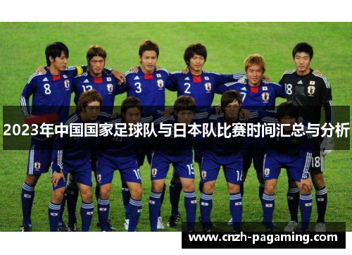 2023年中国国家足球队与日本队比赛时间汇总与分析 2023年中国国家足球队与日本队比赛时间汇总与分析