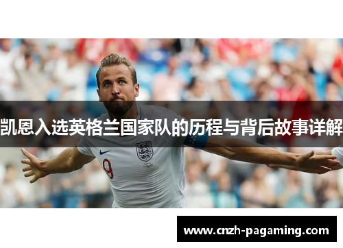 凯恩入选英格兰国家队的历程与背后故事详解 凯恩入选英格兰国家队的历程与背后故事详解