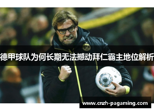 德甲球队为何长期无法撼动拜仁霸主地位解析