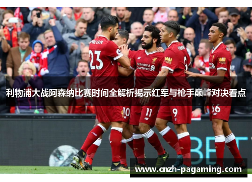 利物浦大战阿森纳比赛时间全解析揭示红军与枪手巅峰对决看点