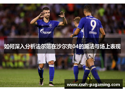 如何深入分析法尔范在沙尔克04的踢法与场上表现
