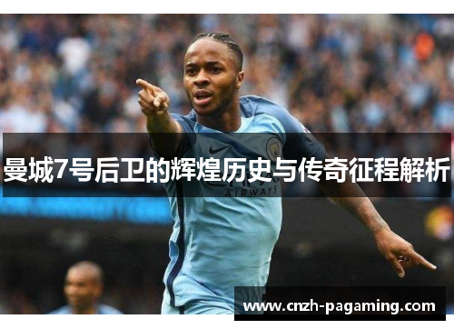 曼城7号后卫的辉煌历史与传奇征程解析 曼城7号后卫的辉煌历史与传奇征程解析