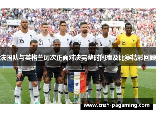 法国队与英格兰历次正面对决完整时间表及比赛精彩回顾 法国队与英格兰历次正面对决完整时间表及比赛精彩回顾