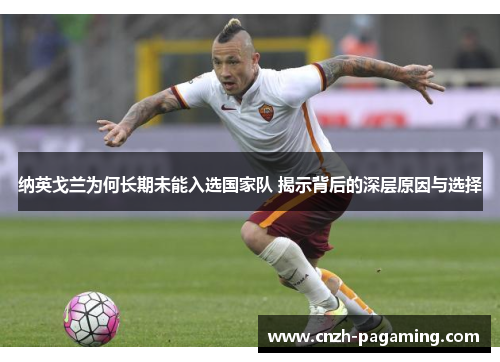 纳英戈兰为何长期未能入选国家队 揭示背后的深层原因与选择 纳英戈兰为何长期未能入选国家队 揭示背后的深层原因与选择