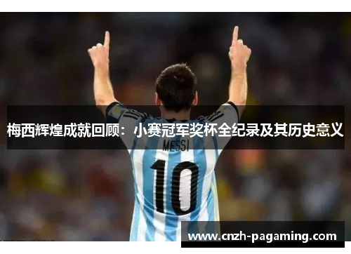 梅西辉煌成就回顾:小赛冠军奖杯全纪录及其历史意义 梅西辉煌成就回顾:小赛冠军奖杯全纪录及其历史意义