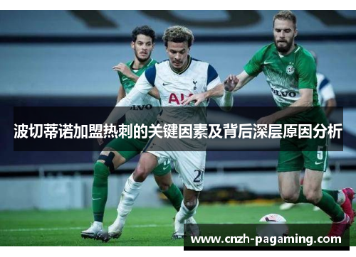 波切蒂诺加盟热刺的关键因素及背后深层原因分析 波切蒂诺加盟热刺的关键因素及背后深层原因分析