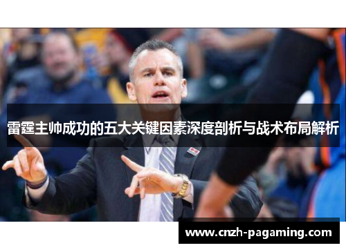 雷霆主帅成功的五大关键因素深度剖析与战术布局解析 雷霆主帅成功的五大关键因素深度剖析与战术布局解析