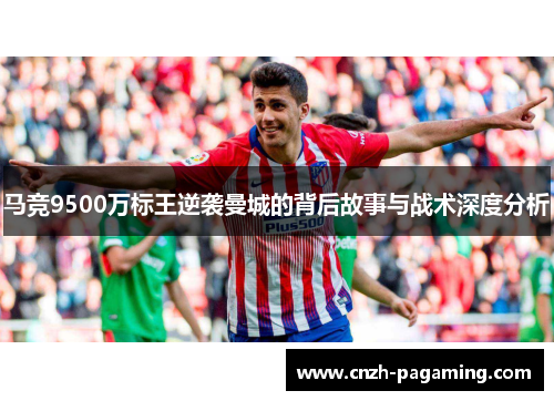 马竞9500万标王逆袭曼城的背后故事与战术深度分析