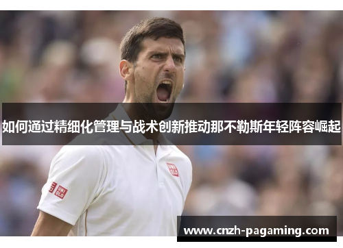 如何通过精细化管理与战术创新推动那不勒斯年轻阵容崛起