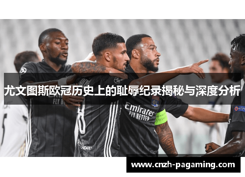 尤文图斯欧冠历史上的耻辱纪录揭秘与深度分析