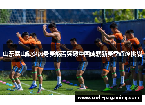 山东泰山缺少热身赛能否突破重围成就新赛季辉煌挑战