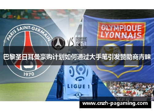 巴黎圣日耳曼豪购计划如何通过大手笔引发赞助商青睐