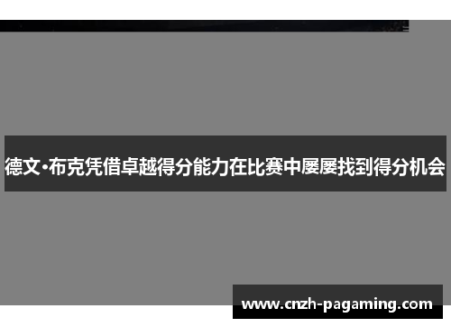 德文·布克凭借卓越得分能力在比赛中屡屡找到得分机会