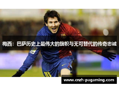 梅西：巴萨历史上最伟大的旗帜与无可替代的传奇忠诚