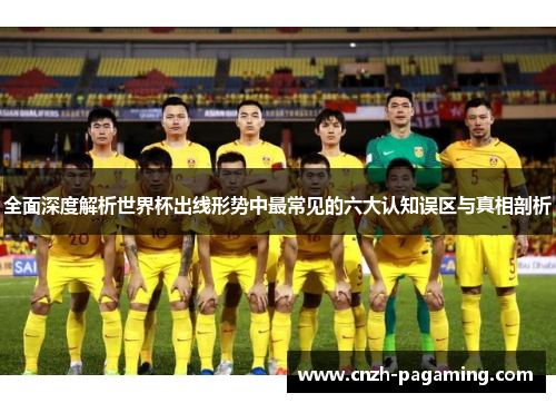 全面深度解析世界杯出线形势中最常见的六大认知误区与真相剖析