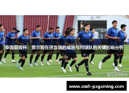 泰国超级杯：查尔姆在进攻端的威胁与对球队的关键影响分析