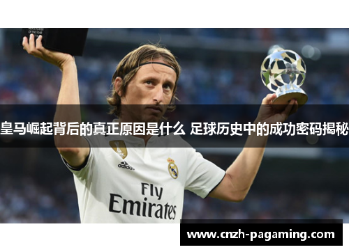 皇马崛起背后的真正原因是什么 足球历史中的成功密码揭秘 皇马崛起背后的真正原因是什么 足球历史中的成功密码揭秘