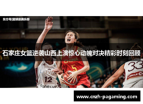 石家庄女篮逆袭山西上演惊心动魄对决精彩时刻回顾 石家庄女篮逆袭山西上演惊心动魄对决精彩时刻回顾