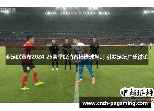 亚足联宣布2024-25赛季取消客场进球规则 引发足坛广泛讨论
