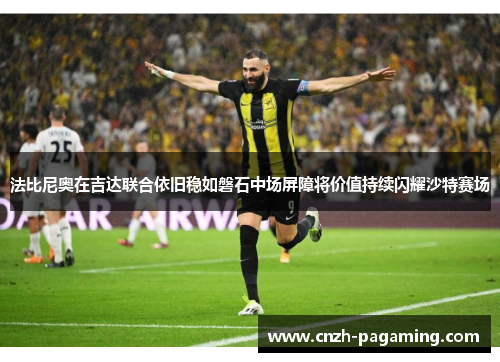 法比尼奥在吉达联合依旧稳如磐石中场屏障将价值持续闪耀沙特赛场 法比尼奥在吉达联合依旧稳如磐石中场屏障将价值持续闪耀沙特赛场