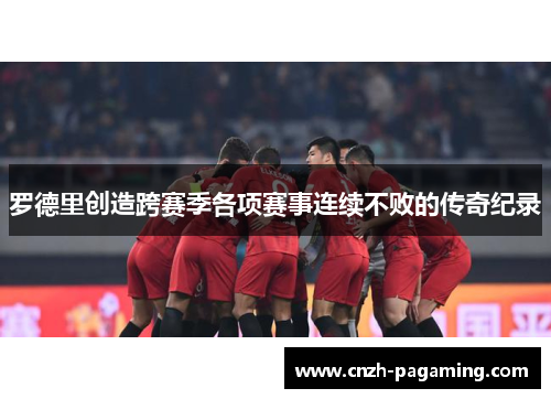 罗德里创造跨赛季各项赛事连续不败的传奇纪录 罗德里创造跨赛季各项赛事连续不败的传奇纪录