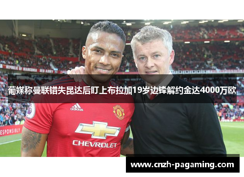 葡媒称曼联错失昆达后盯上布拉加19岁边锋解约金达4000万欧 葡媒称曼联错失昆达后盯上布拉加19岁边锋解约金达4000万欧
